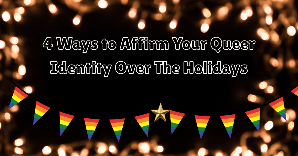 '4 Ways to Affirm Your Queer Identity Over The Holidays' written above rainbow bunting.